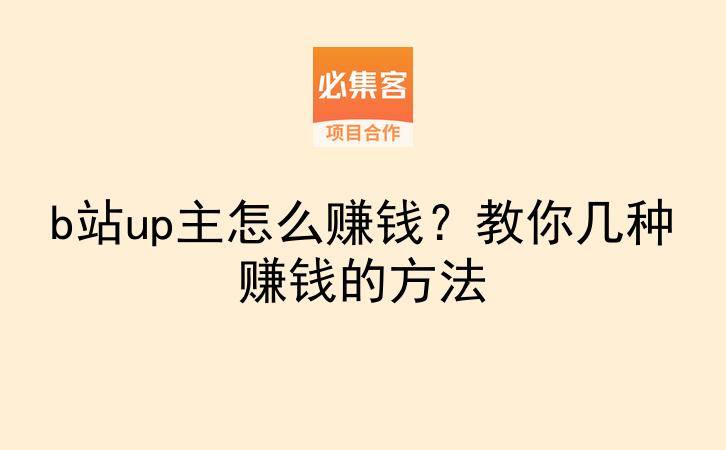 b站up主怎么赚钱?教你几种赚钱的方法-云推网创项目库