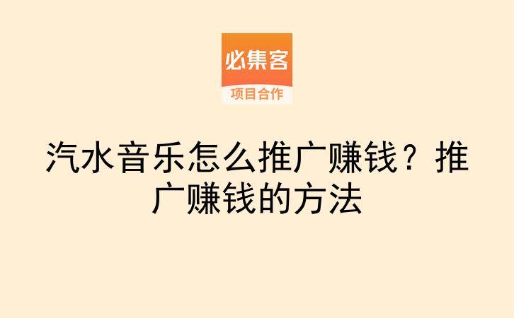汽水音乐怎么推广赚钱？推广赚钱的方法-云推网创项目库