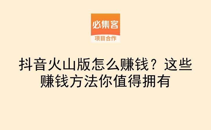 抖音火山版怎么赚钱？这些赚钱方法你值得拥有-云推网创项目库