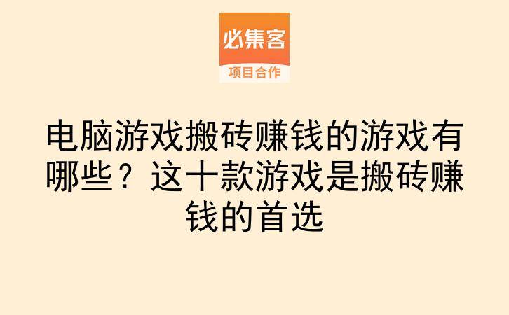 电脑游戏搬砖赚钱的游戏有哪些？这十款游戏是搬砖赚钱的首选-云推网创项目库