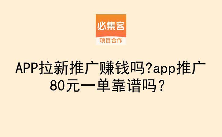 APP拉新推广赚钱吗?app推广80元一单靠谱吗？-云推网创项目库