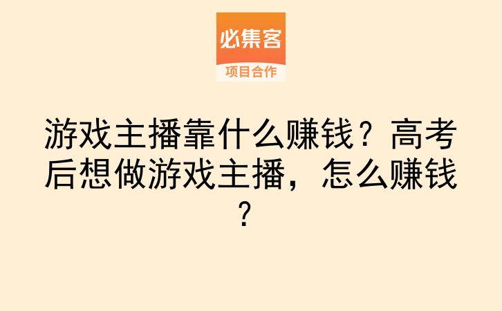 游戏主播靠什么赚钱？高考后想做游戏主播，怎么赚钱？-云推网创项目库
