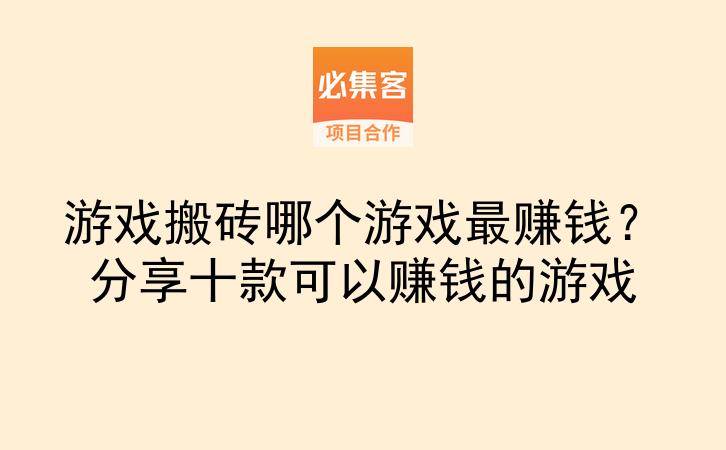 游戏搬砖哪个游戏最赚钱？分享十款可以赚钱的游戏-云推网创项目库