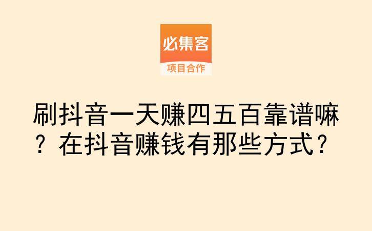 刷抖音一天赚四五百靠谱嘛?在抖音赚钱有那些方式?-云推网创项目库