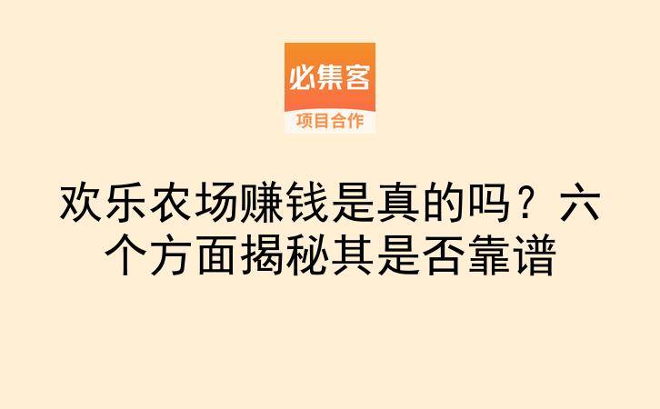 欢乐农场赚钱是真的吗？六个方面揭秘其是否靠谱-云推网创项目库