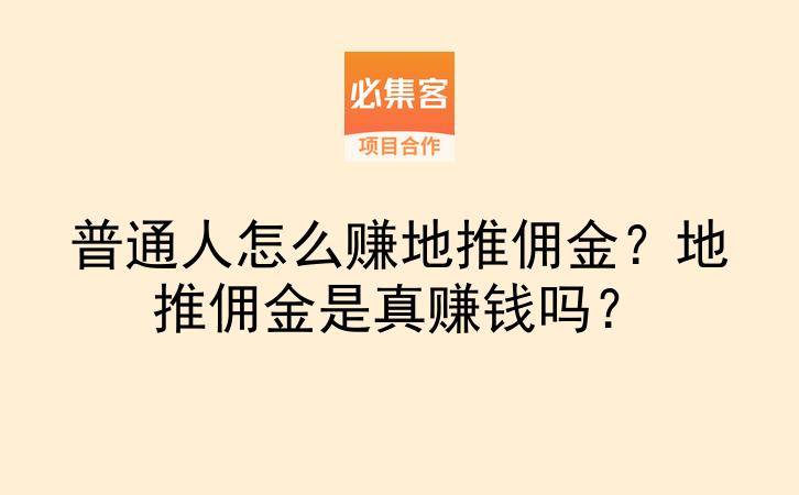 普通人怎么赚地推佣金?地推佣金是真赚钱吗?-云推网创项目库