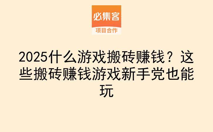 2025什么游戏搬砖赚钱？这些搬砖赚钱游戏新手党也能玩-云推网创项目库