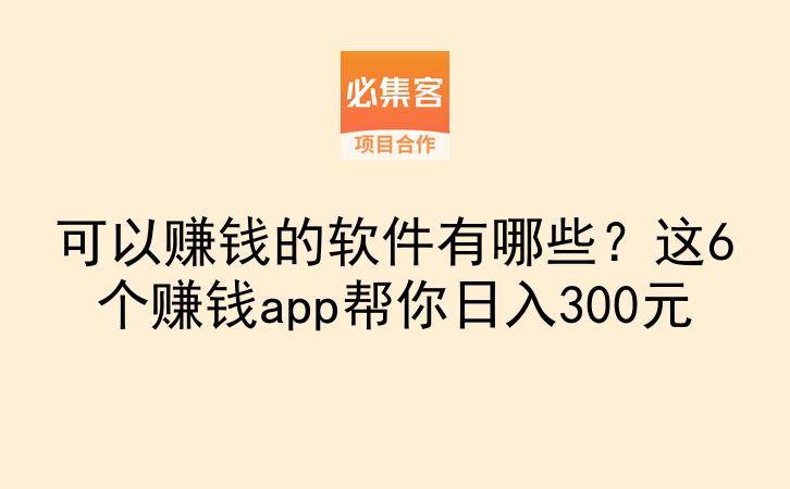 可以赚钱的软件有哪些？这6个赚钱app帮你日入300元-云推网创项目库