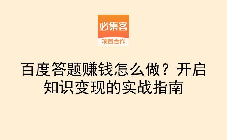 百度答题赚钱怎么做？开启知识变现的实战指南-云推网创项目库