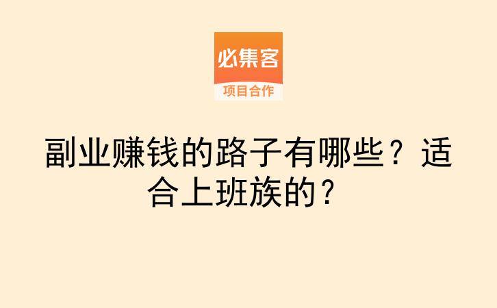 副业赚钱的路子有哪些？适合上班族的？-云推网创项目库