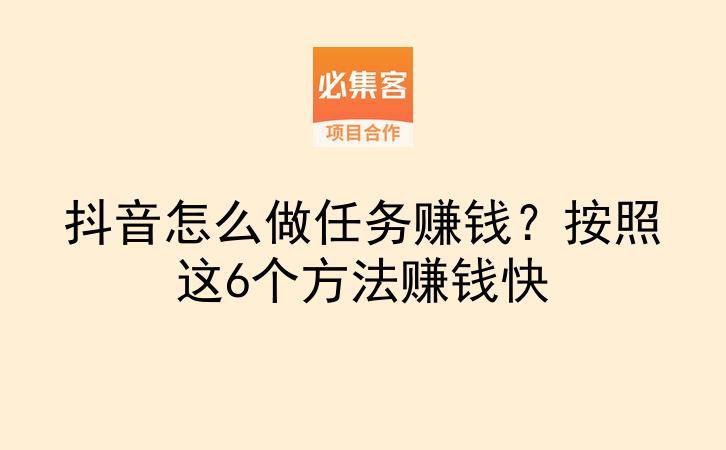 抖音怎么做任务赚钱？按照这6个方法赚钱快-云推网创项目库