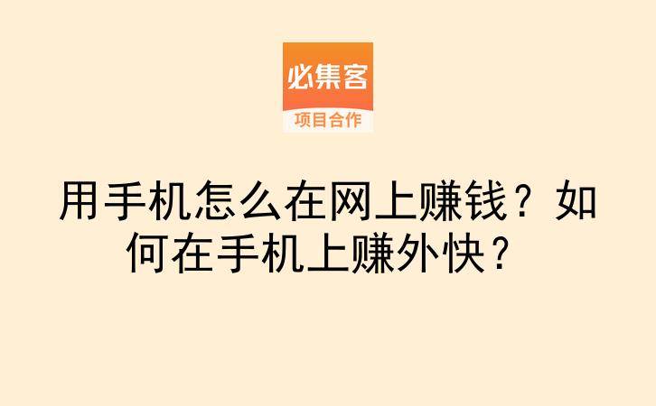 用手机怎么在网上赚钱?如何在手机上赚外快?-云推网创项目库