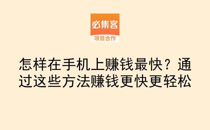 怎样在手机上赚钱最快？通过这些方法赚钱更快更轻松-云推网创项目库