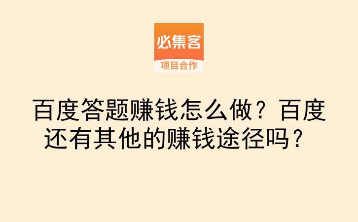 百度答题赚钱怎么做？百度还有其他的赚钱途径吗？-云推网创项目库