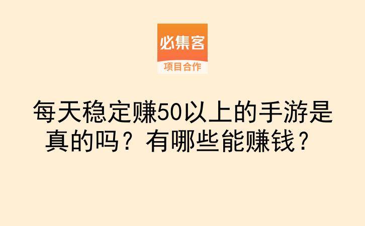 每天稳定赚50以上的手游是真的吗？有哪些能赚钱？-云推网创项目库