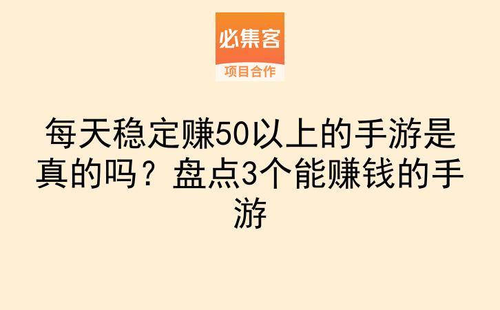 每天稳定赚50以上的手游是真的吗？盘点3个能赚钱的手游-云推网创项目库
