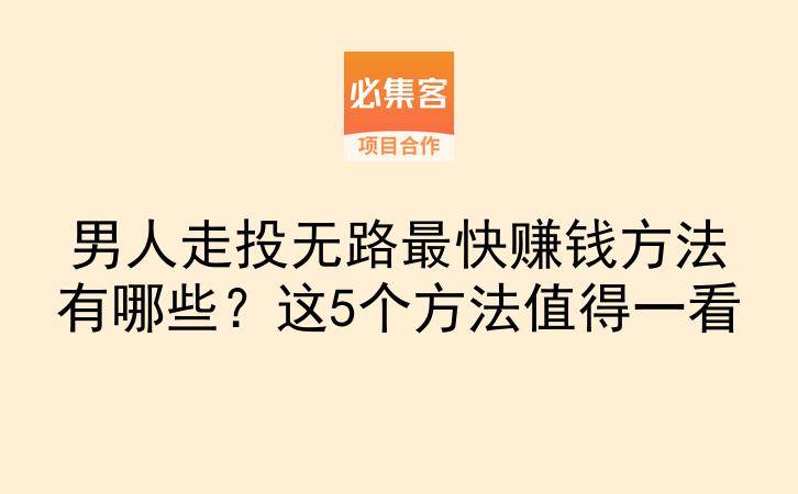 男人走投无路最快赚钱方法有哪些？这5个方法值得一看-云推网创项目库
