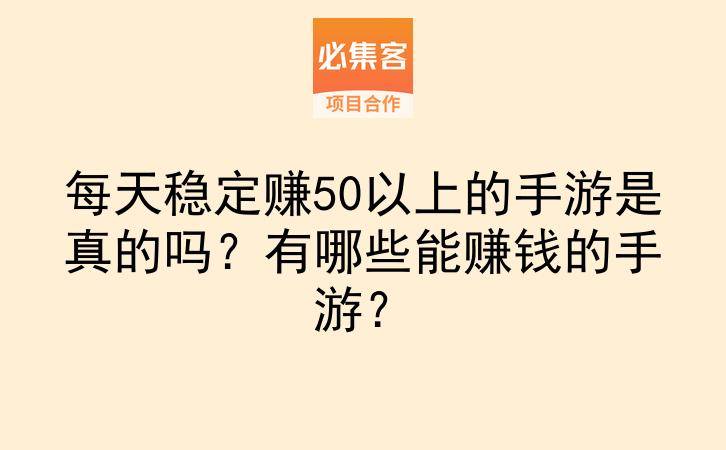 每天稳定赚50以上的手游是真的吗?有哪些能赚钱的手游?-云推网创项目库