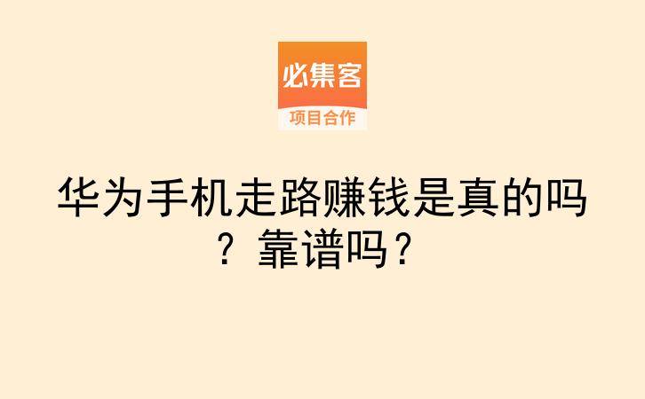 华为手机走路赚钱是真的吗？靠谱吗？-云推网创项目库