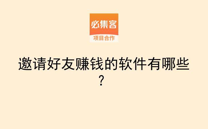 邀请好友赚钱的软件有哪些？-云推网创项目库