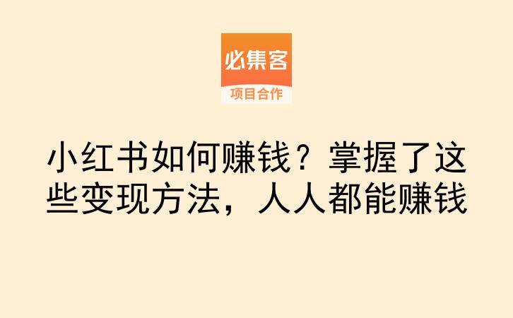 小红书如何赚钱？掌握了这些变现方法，人人都能赚钱-云推网创项目库