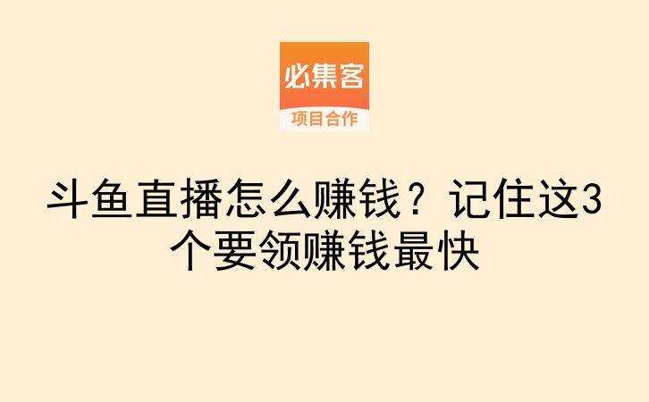 斗鱼直播怎么赚钱？记住这3个要领赚钱最快-云推网创项目库