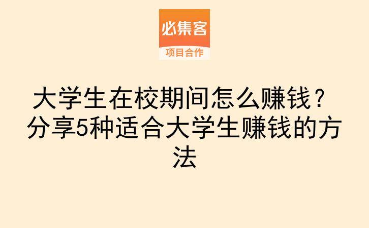大学生在校期间怎么赚钱？分享5种适合大学生赚钱的方法-云推网创项目库