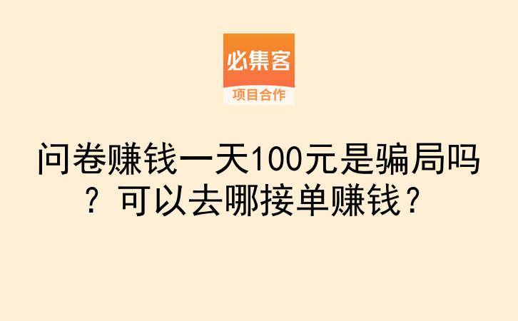问卷赚钱一天100元是骗局吗?可以去哪接单赚钱?-云推网创项目库