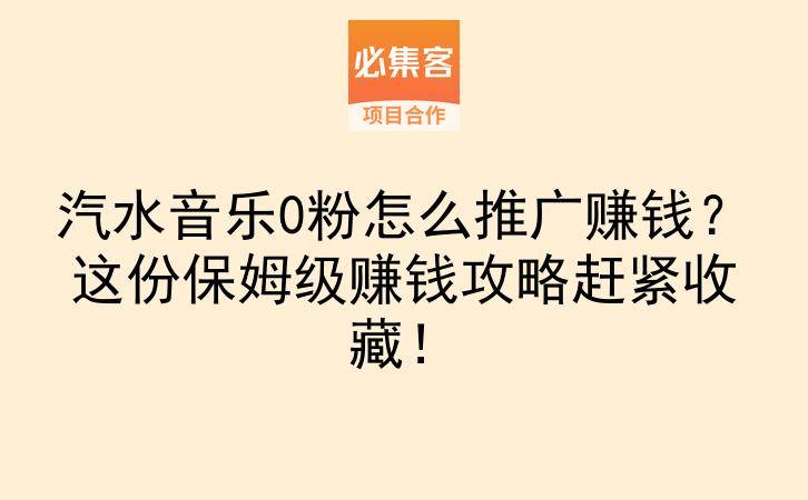 汽水音乐0粉怎么推广赚钱?这份保姆级赚钱攻略赶紧收藏!-云推网创项目库