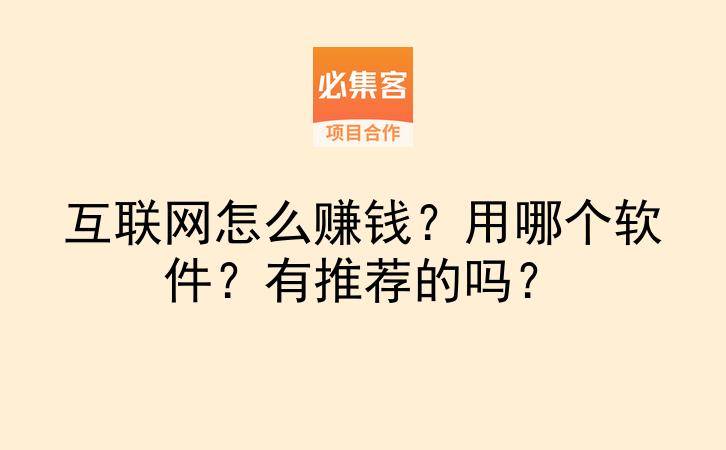 互联网怎么赚钱？用哪个软件？有推荐的吗？-云推网创项目库