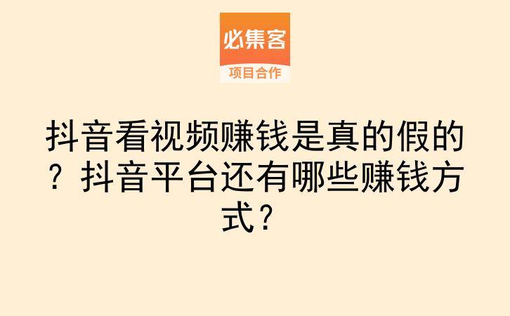 抖音看视频赚钱是真的假的?抖音平台还有哪些赚钱方式?-云推网创项目库