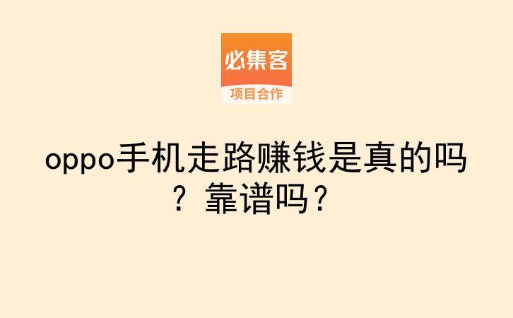 oppo手机走路赚钱是真的吗？靠谱吗？-云推网创项目库