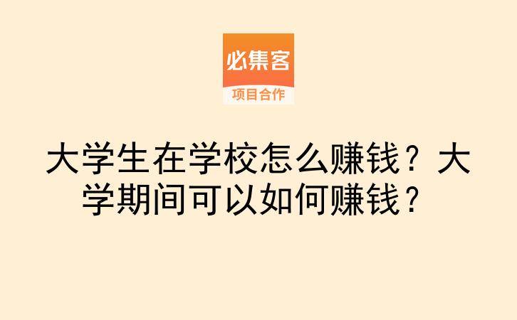 大学生在学校怎么赚钱?大学期间可以如何赚钱?-云推网创项目库