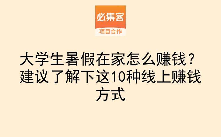 大学生暑假在家怎么赚钱？建议了解下这10种线上赚钱方式-云推网创项目库