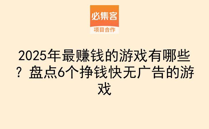 2025年最赚钱的游戏有哪些?盘点6个挣钱快无广告的游戏-云推网创项目库