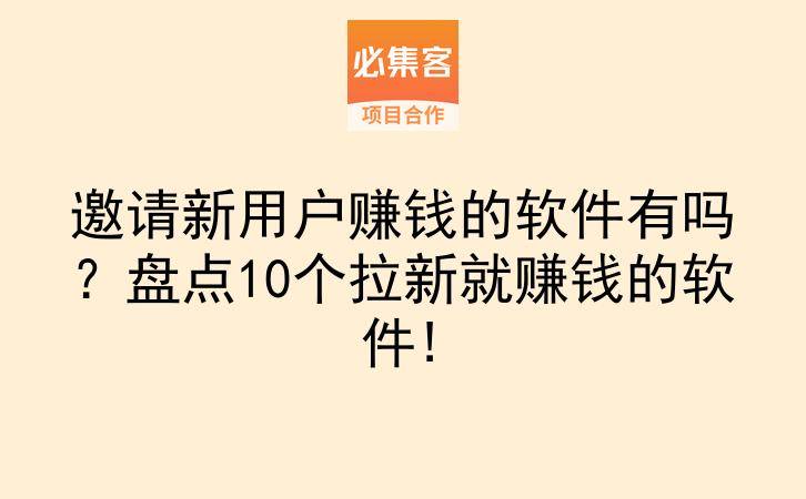 邀请新用户赚钱的软件有吗？盘点10个拉新就赚钱的软件!-云推网创项目库