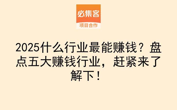 2025什么行业最能赚钱？盘点五大赚钱行业，赶紧来了解下！-云推网创项目库
