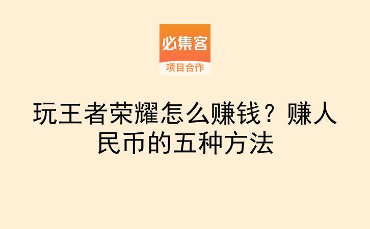 玩王者荣耀怎么赚钱？赚人民币的五种方法-云推网创项目库