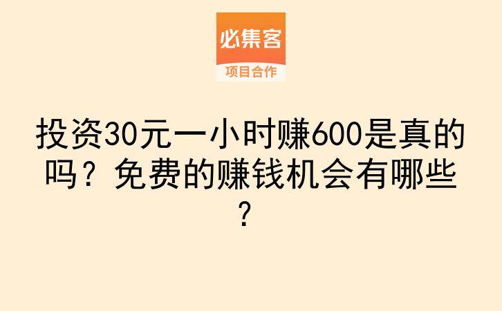 投资30元一小时赚600是真的吗?免费的赚钱机会有哪些?-云推网创项目库