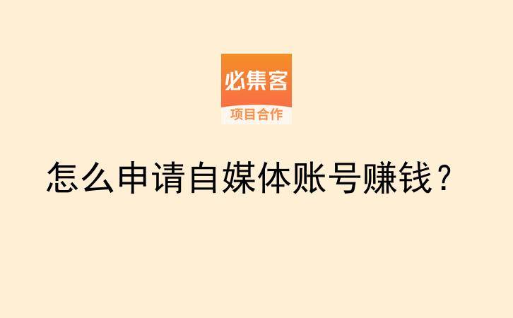 怎么申请自媒体账号赚钱?-云推网创项目库