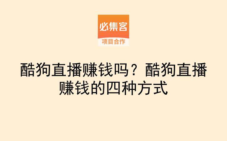 酷狗直播赚钱吗?酷狗直播赚钱的四种方式-云推网创项目库