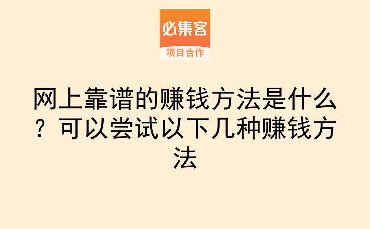 网上靠谱的赚钱方法是什么?可以尝试以下几种赚钱方法-云推网创项目库