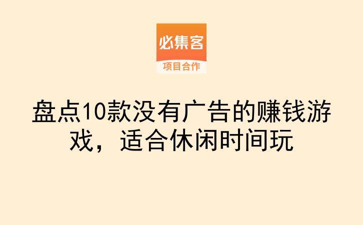 盘点10款没有广告的赚钱游戏,适合休闲时间玩-云推网创项目库