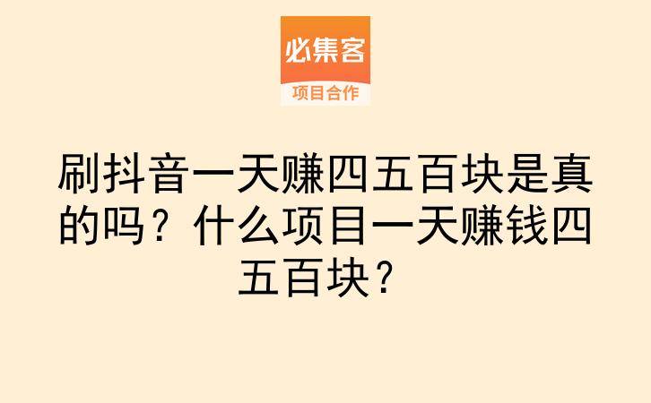 刷抖音一天赚四五百块是真的吗?什么项目一天赚钱四五百块?-云推网创项目库
