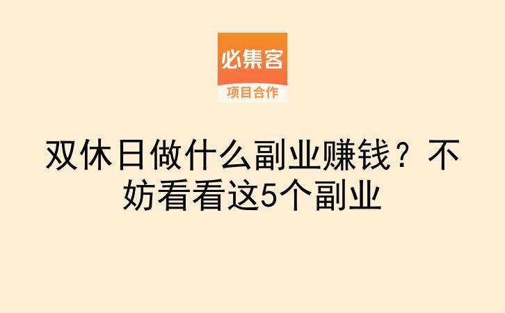 双休日做什么副业赚钱?不妨看看这5个副业-云推网创项目库