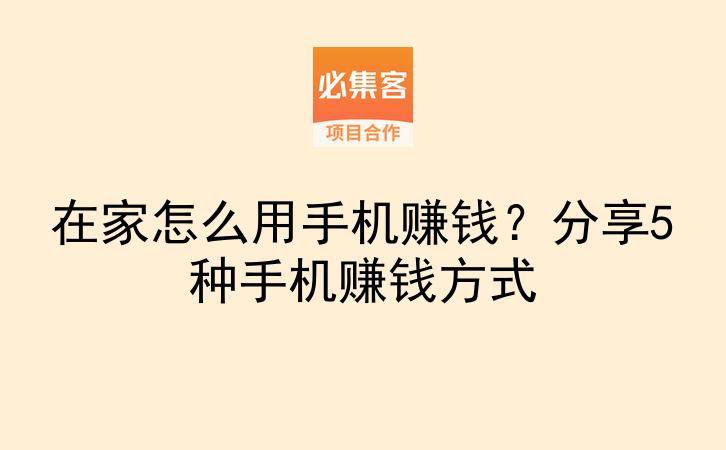在家怎么用手机赚钱？分享5种手机赚钱方式-云推网创项目库