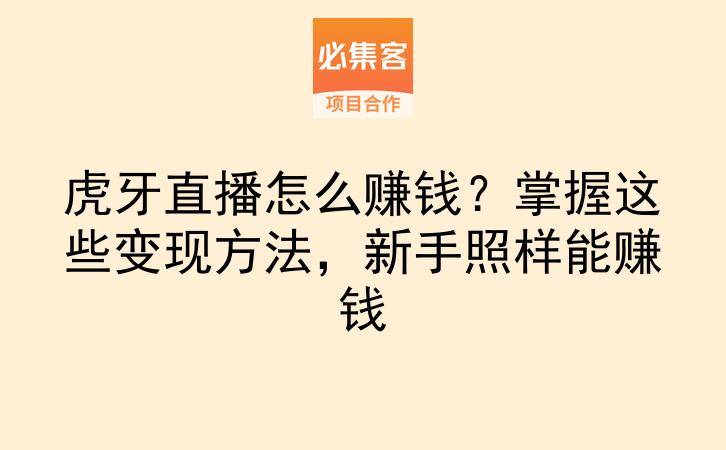 虎牙直播怎么赚钱？掌握这些变现方法，新手照样能赚钱-云推网创项目库
