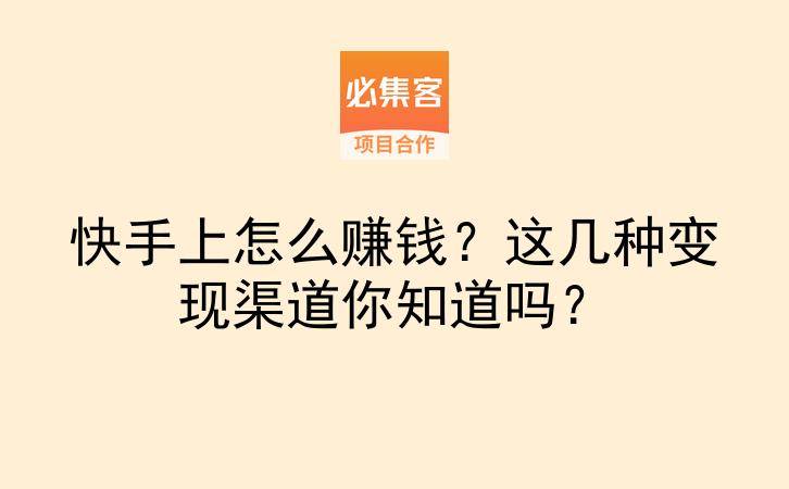 快手上怎么赚钱？这几种变现渠道你知道吗？-云推网创项目库