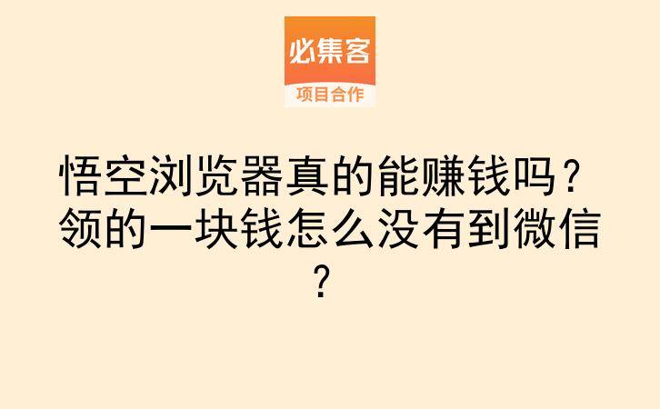 悟空浏览器真的能赚钱吗?领的一块钱怎么没有到微信?-云推网创项目库