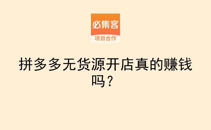 拼多多无货源开店真的赚钱吗?-云推网创项目库
